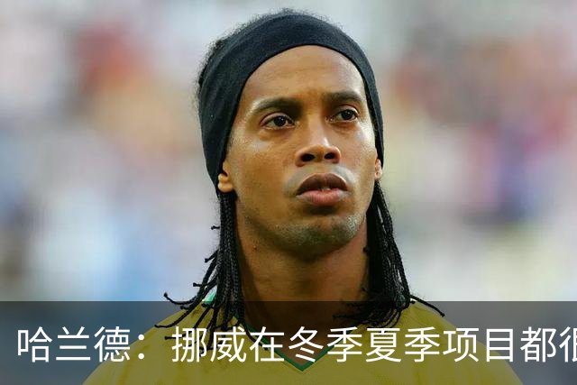 哈兰德：挪威在冬季夏季项目都很出色 是时候在足球上取得成绩了