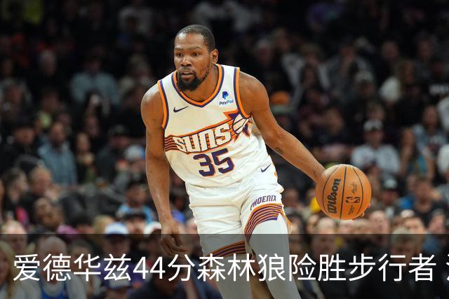 爱德华兹44分森林狼险胜步行者 活塞力克篮网