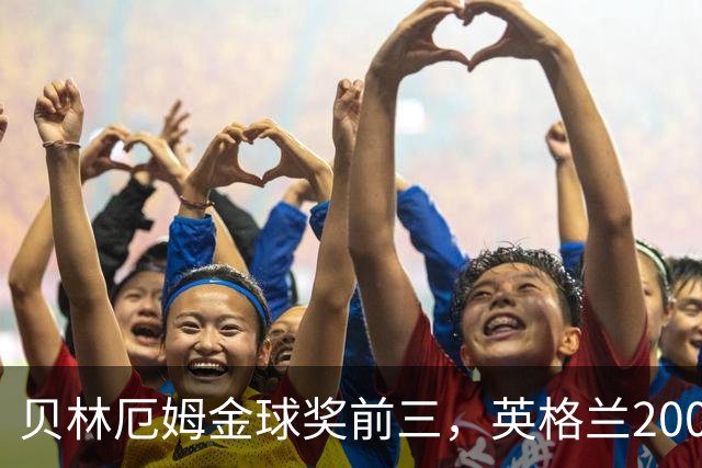 贝林厄姆金球奖前三，英格兰2005年双德后首人